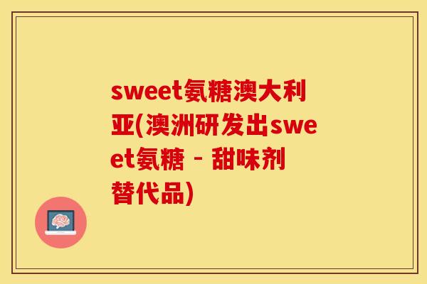 sweet氨糖澳大利亚(澳洲研发出sweet氨糖 - 甜味剂替代品)
