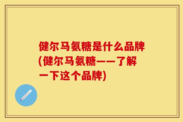 健尔马氨糖是什么品牌(健尔马氨糖——了解一下这个品牌)