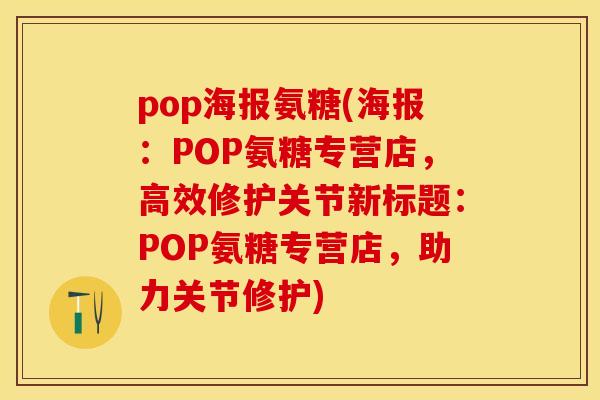 pop海报氨糖(海报：POP氨糖专营店，高效修护关节新标题：POP氨糖专营店，助力关节修护)
