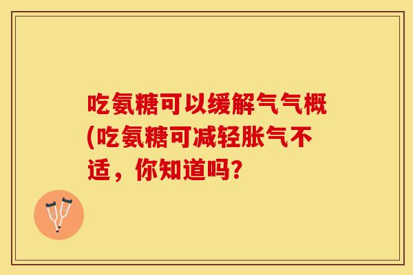 吃氨糖可以缓解气气概(吃氨糖可减轻胀气不适，你知道吗？