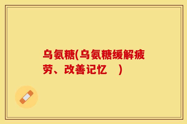 乌氨糖(乌氨糖缓解疲劳、改善记忆　)