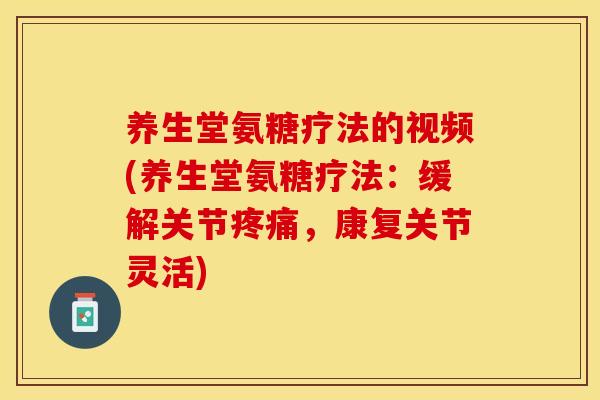 养生堂氨糖疗法的视频(养生堂氨糖疗法：缓解关节疼痛，康复关节灵活)