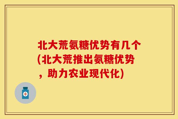 北大荒氨糖优势有几个(北大荒推出氨糖优势，助力农业现代化)
