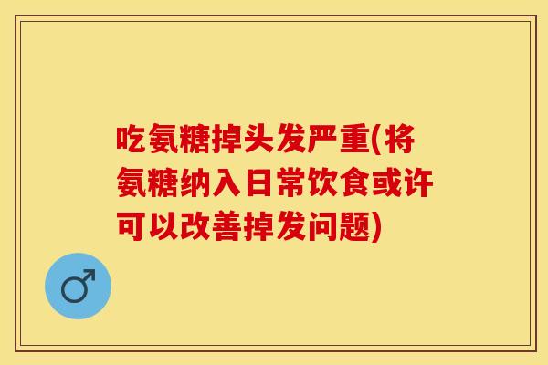 吃氨糖掉头发严重(将氨糖纳入日常饮食或许可以改善掉发问题)