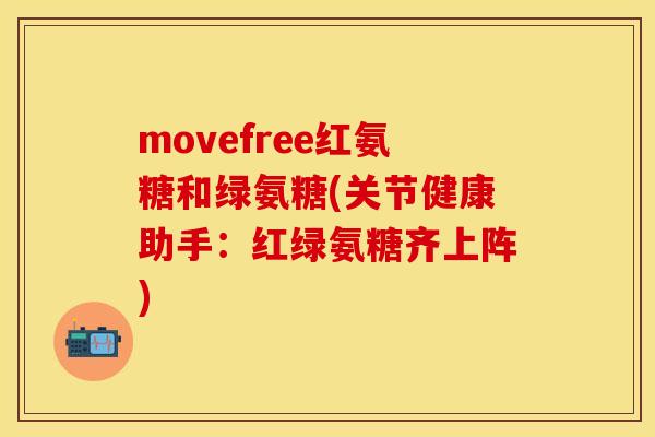 movefree红氨糖和绿氨糖(关节健康助手：红绿氨糖齐上阵)
