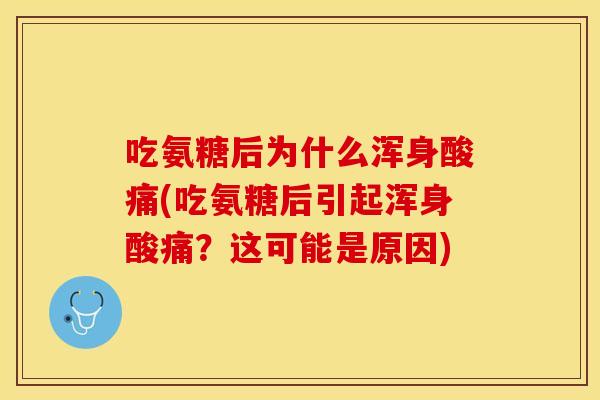 吃氨糖后为什么浑身酸痛(吃氨糖后引起浑身酸痛？这可能是原因)