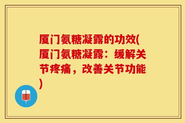 厦门氨糖凝露的功效(厦门氨糖凝露：缓解关节疼痛，改善关节功能)