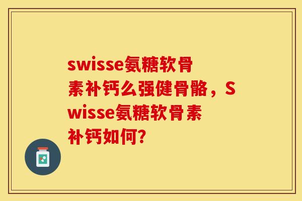 swisse氨糖软骨素补钙么强健骨骼，Swisse氨糖软骨素补钙如何？