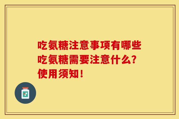 吃氨糖注意事项有哪些吃氨糖需要注意什么?使用须知! 吃氨糖注意事项有哪些吃氨糖需要注意什么?使用须知!