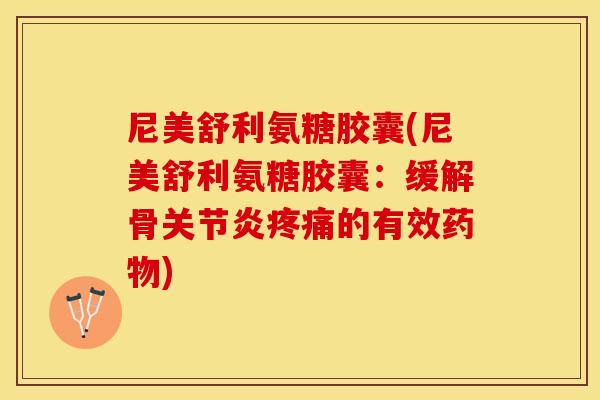 尼美舒利氨糖胶囊(尼美舒利氨糖胶囊：缓解骨关节炎疼痛的有效药物)