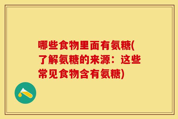 哪些食物里面有氨糖(了解氨糖的来源：这些常见食物含有氨糖)