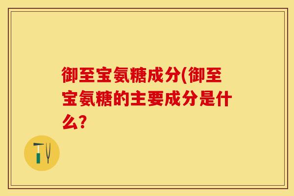 御至宝氨糖成分(御至宝氨糖的主要成分是什么？