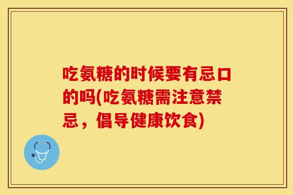 吃氨糖的时候要有忌口的吗(吃氨糖需注意禁忌，倡导健康饮食)