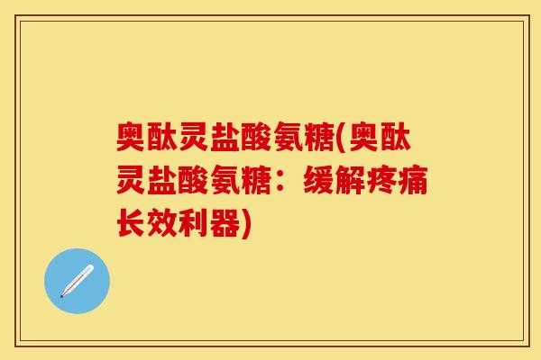 奥酞灵盐酸氨糖(奥酞灵盐酸氨糖：缓解疼痛长效利器)