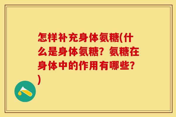 怎样补充身体氨糖(什么是身体氨糖？氨糖在身体中的作用有哪些？)