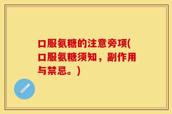 口服氨糖的注意旁项(口服氨糖须知，副作用与禁忌。)