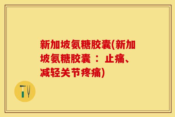 新加坡氨糖胶囊(新加坡氨糖胶囊 ：止痛、减轻关节疼痛)