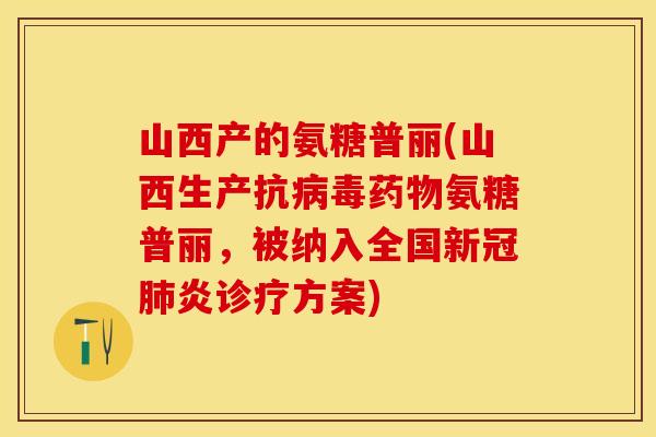山西产的氨糖普丽(山西生产抗病毒药物氨糖普丽，被纳入全国新冠肺炎诊疗方案)