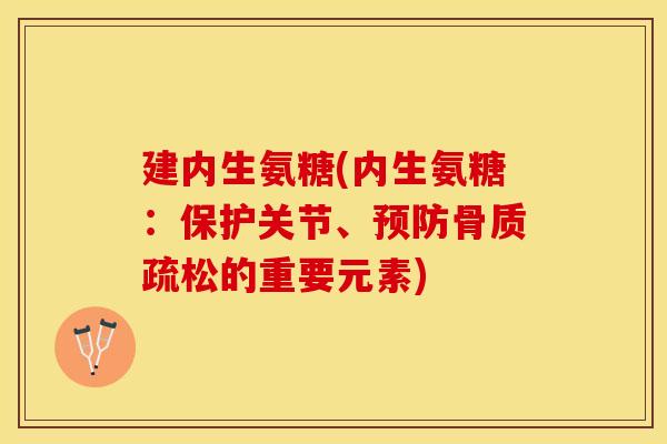 建内生氨糖(内生氨糖：保护关节、预防骨质疏松的重要元素)