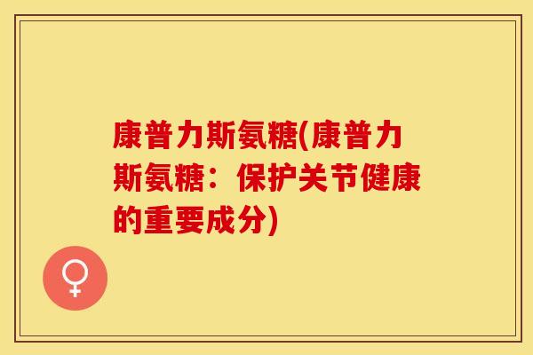 康普力斯氨糖(康普力斯氨糖：保护关节健康的重要成分)