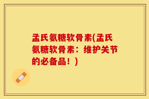 孟氏氨糖软骨素(孟氏氨糖软骨素：维护关节的必备品！)
