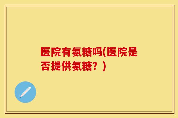 医院有氨糖吗(医院是否提供氨糖？)