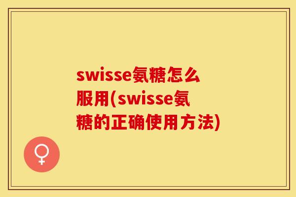 swisse氨糖怎么服用(swisse氨糖的正确使用方法)-第1张图片-关节保镖
