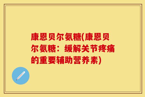 康恩贝尔氨糖(康恩贝尔氨糖：缓解关节疼痛的重要辅助营养素)