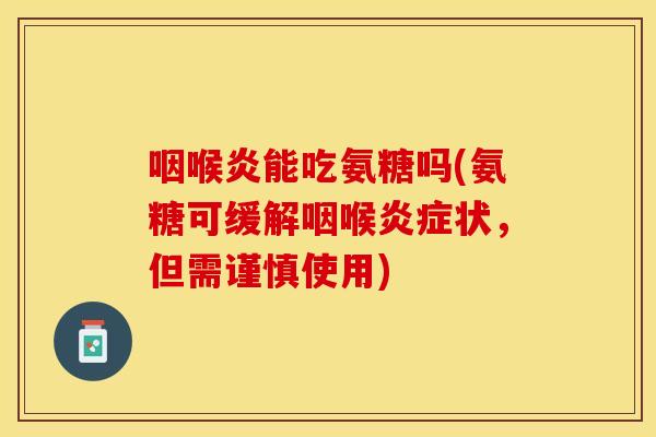 咽喉炎能吃氨糖吗(氨糖可缓解咽喉炎症状，但需谨慎使用)