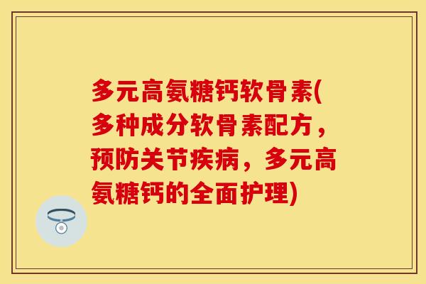 多元高氨糖钙软骨素(多种成分软骨素配方,预防关节疾病,多元高氨糖钙的全面护理) 多元高氨糖钙软骨素(多种成分软骨素配方,预防关节疾病,多元高氨糖钙的全面护理)