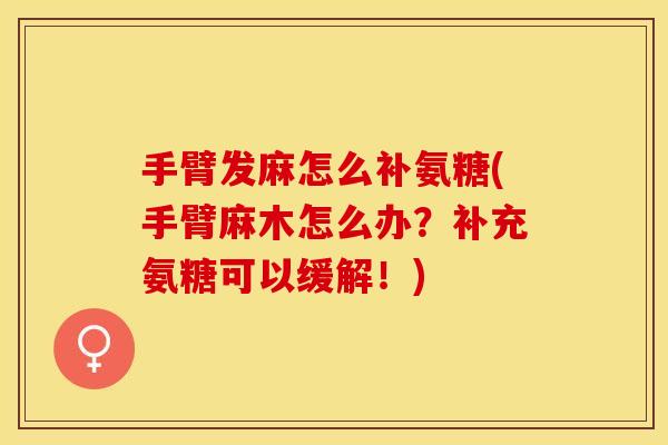 手臂发麻怎么补氨糖(手臂麻木怎么办？补充氨糖可以缓解！)-第1张图片-关节保镖