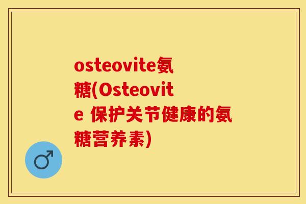 osteovite氨糖(Osteovite 保护关节健康的氨糖营养素)