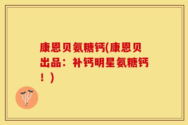 康恩贝氨糖钙(康恩贝出品：补钙明星氨糖钙！)