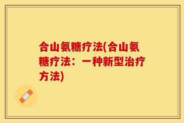 合山氨糖疗法(合山氨糖疗法：一种新型治疗方法)