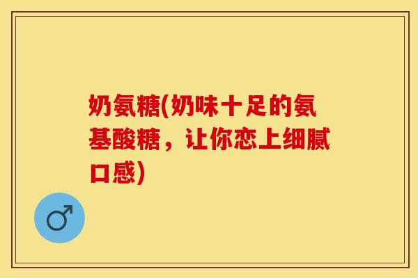 奶氨糖(奶味十足的氨基酸糖，让你恋上细腻口感)