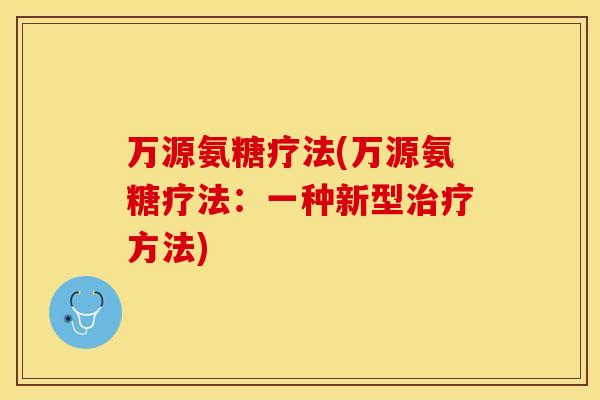 万源氨糖疗法(万源氨糖疗法：一种新型治疗方法)