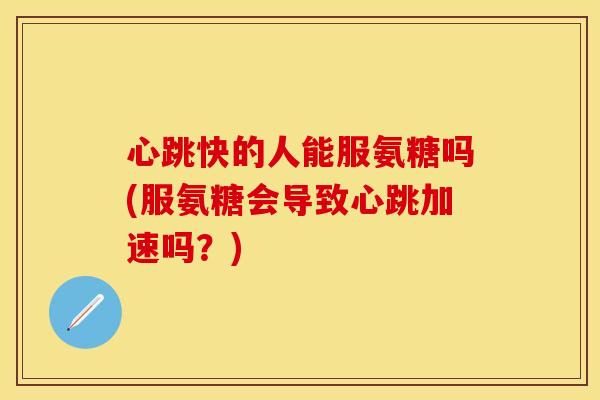 心跳快的人能服氨糖吗(服氨糖会导致心跳加速吗？)