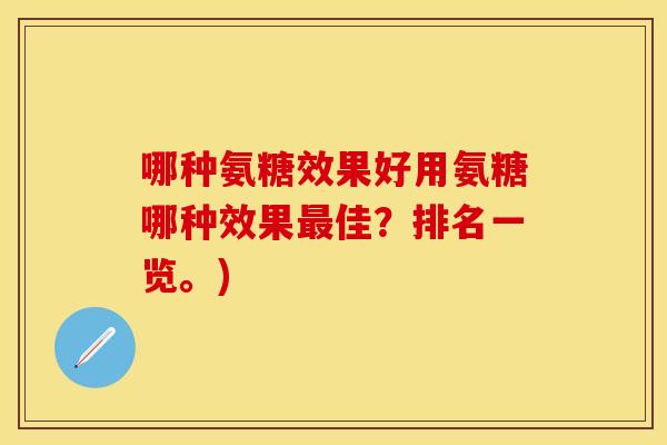 哪种氨糖效果好用氨糖哪种效果最佳？排名一览。)