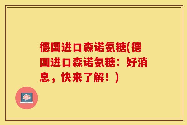 德国进口森诺氨糖(德国进口森诺氨糖：好消息，快来了解！)
