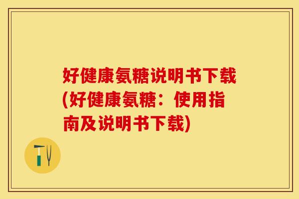 好健康氨糖说明书下载(好健康氨糖：使用指南及说明书下载)
