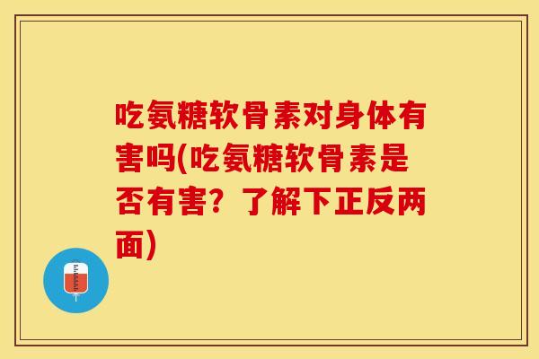 吃氨糖软骨素对身体有害吗(吃氨糖软骨素是否有害？了解下正反两面)