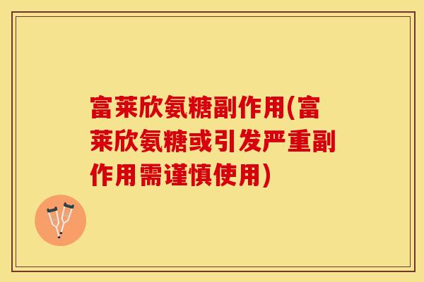 富莱欣氨糖副作用(富莱欣氨糖或引发严重副作用需谨慎使用)
