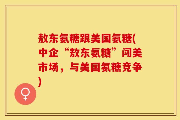 敖东氨糖跟美国氨糖(中企“敖东氨糖”闯美市场，与美国氨糖竞争)