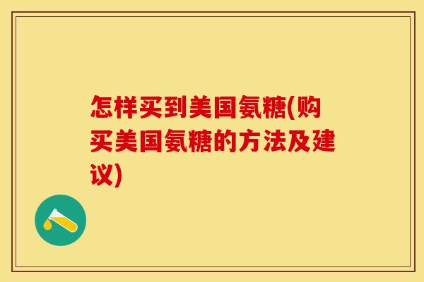 怎样买到美国氨糖(购买美国氨糖的方法及建议)