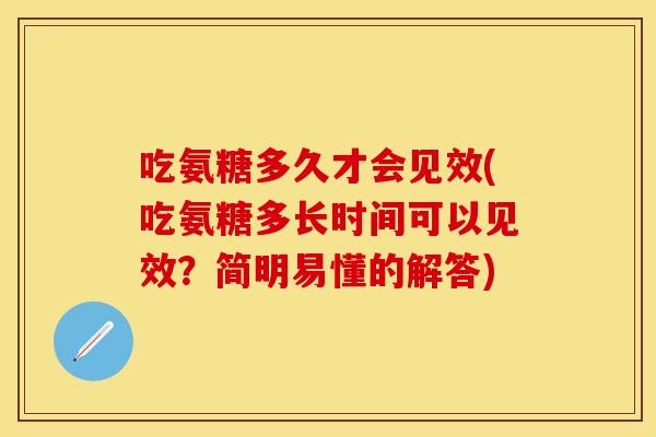 吃氨糖多久才会见效(吃氨糖多长时间可以见效？简明易懂的解答)