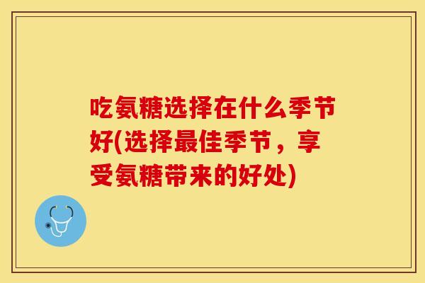 吃氨糖选择在什么季节好(选择最佳季节，享受氨糖带来的好处)