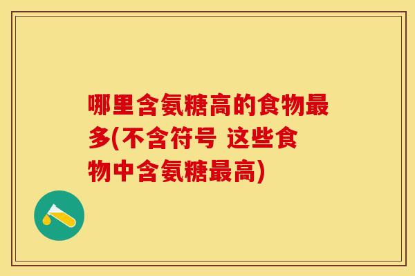 哪里含氨糖高的食物最多(不含符号 这些食物中含氨糖最高)
