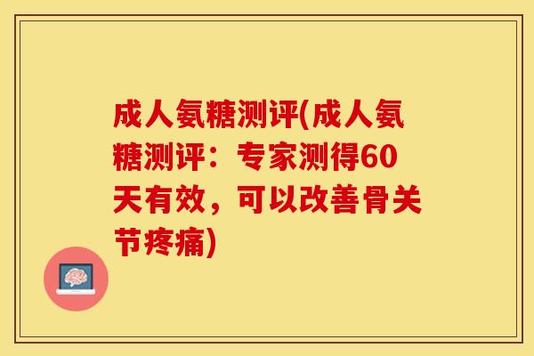 成人氨糖测评(成人氨糖测评：专家测得60天有效，可以改善骨关节疼痛)