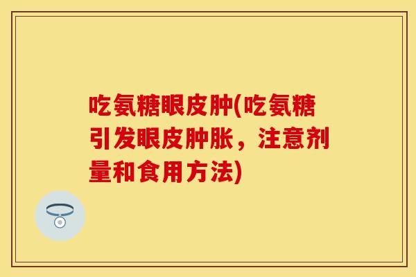 吃氨糖眼皮肿(吃氨糖引发眼皮肿胀，注意剂量和食用方法)