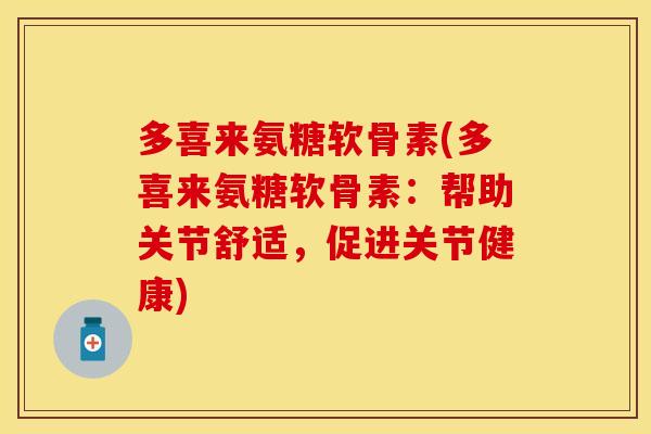 多喜来氨糖软骨素(多喜来氨糖软骨素：帮助关节舒适，促进关节健康)